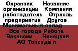 Охранник 4 › Название организации ­ Компания-работодатель › Отрасль предприятия ­ Другое › Минимальный оклад ­ 1 - Все города Работа » Вакансии   . Ненецкий АО,Топседа п.